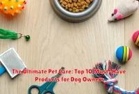 The Ultimate Pet Care: Top 10 Must-Have Products for Dog Owners