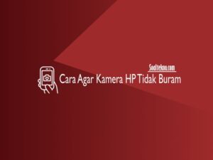 Cara Agar Kamera HP Tidak Buram