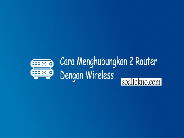Cara Menghubungkan 2 Router Dengan Wireless