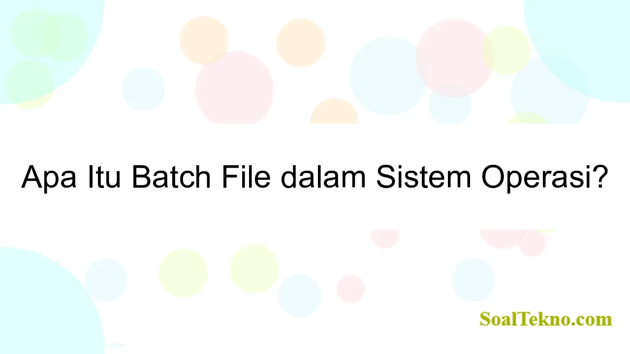 Apa Itu Batch File dalam Sistem Operasi?