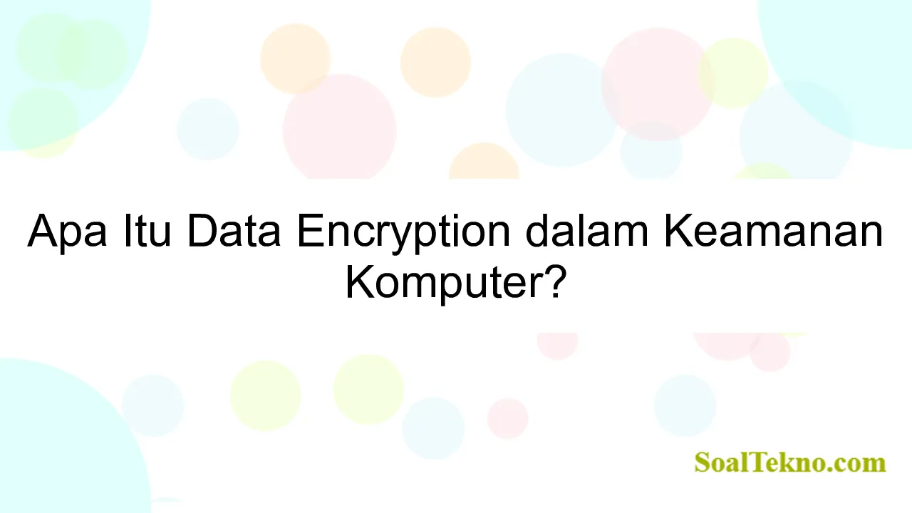 Apa Itu Data Encryption dalam Keamanan Komputer?