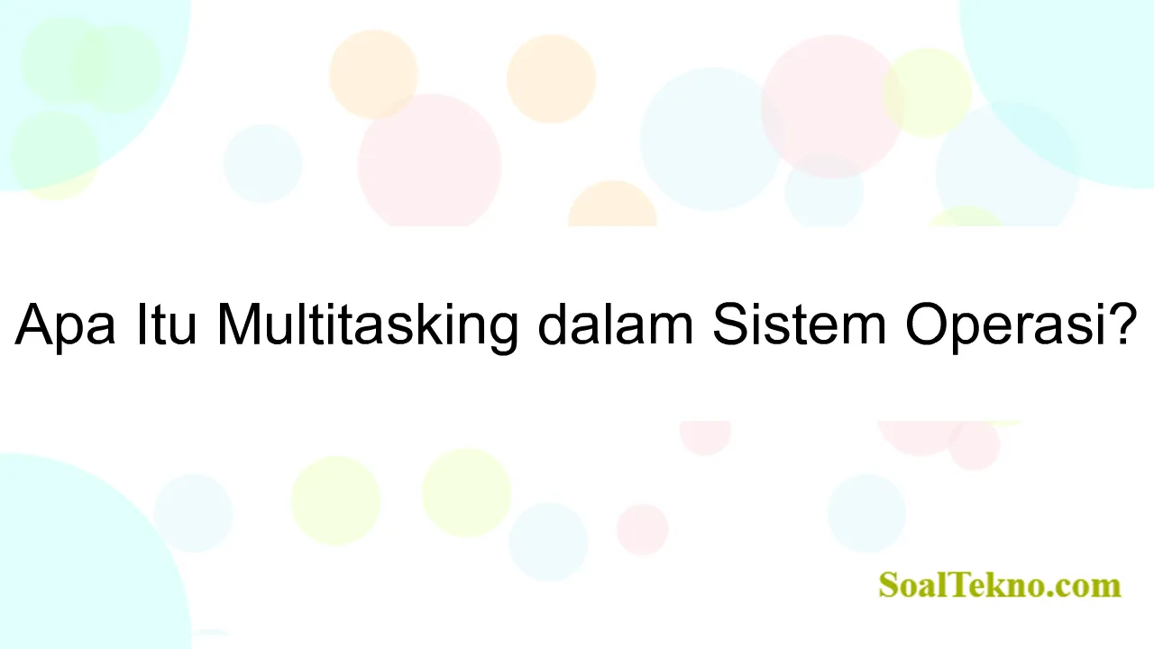 Apa Itu Multitasking dalam Sistem Operasi?