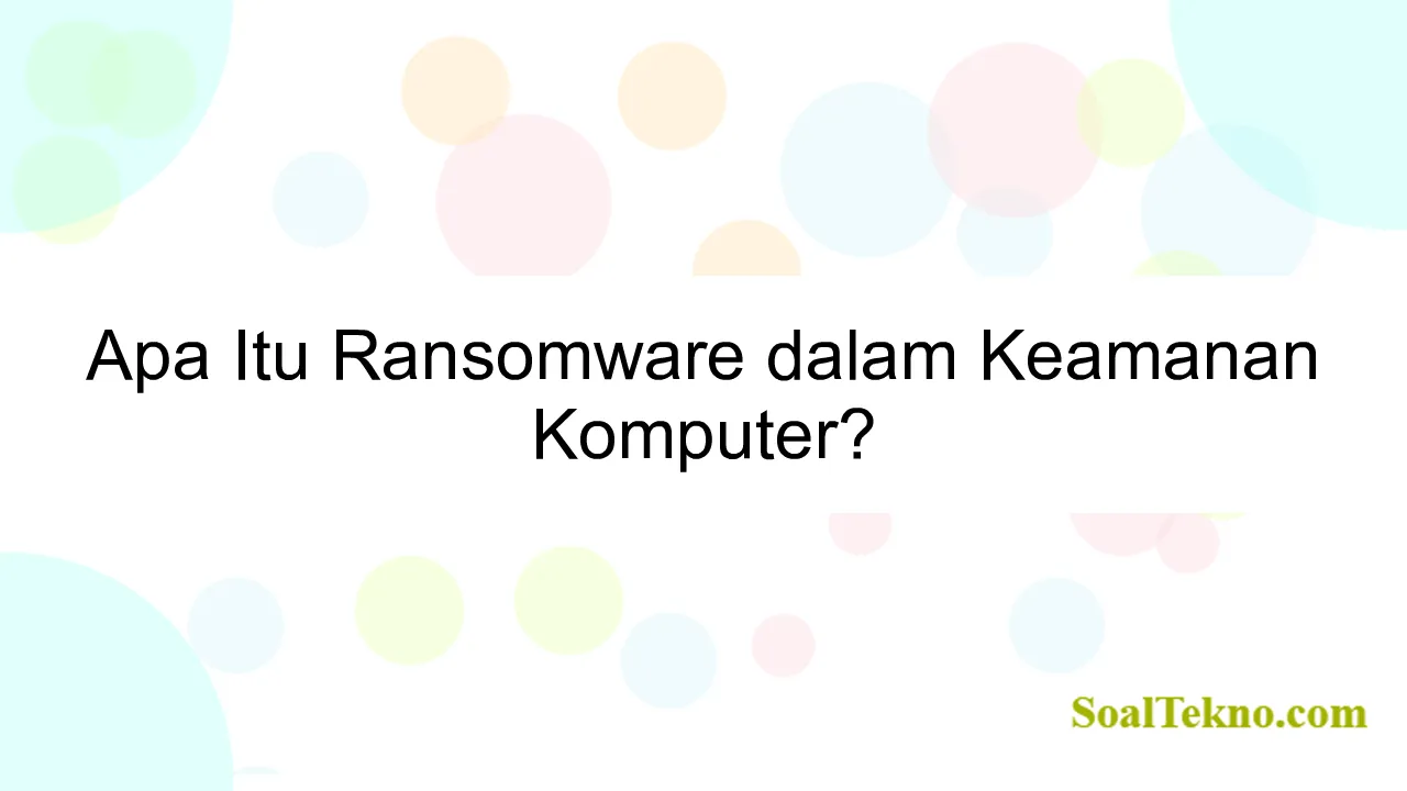 Apa Itu Ransomware dalam Keamanan Komputer?