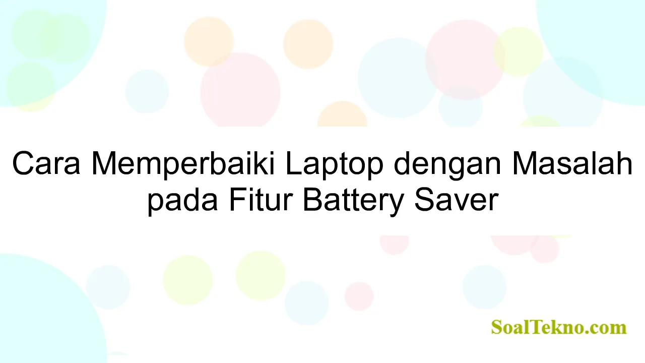 Cara Memperbaiki Laptop dengan Masalah pada Fitur Battery Saver