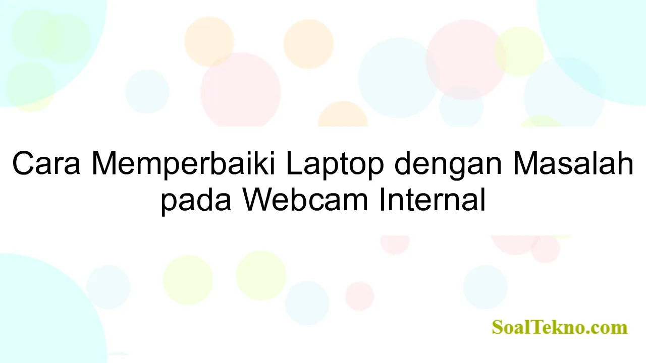 Cara Memperbaiki Laptop dengan Masalah pada Webcam Internal