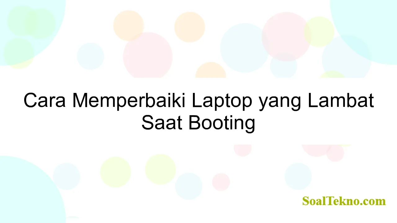 Cara Memperbaiki Laptop yang Lambat Saat Booting