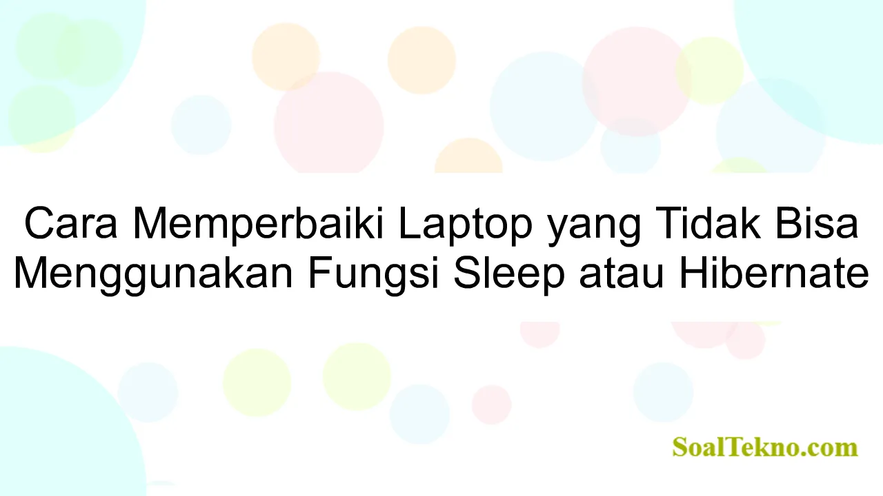 Cara Memperbaiki Laptop yang Tidak Bisa Menggunakan Fungsi Sleep atau Hibernate