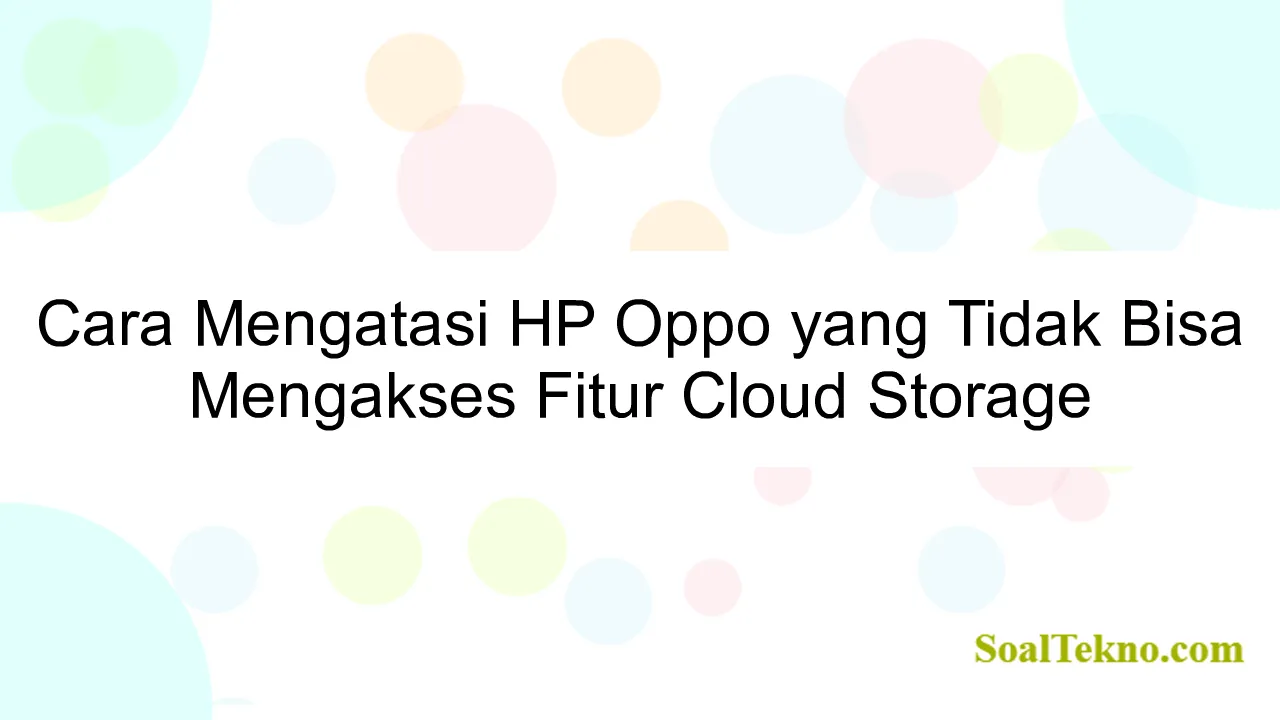 Cara Mengatasi HP Oppo yang Tidak Bisa Mengakses Fitur Cloud Storage