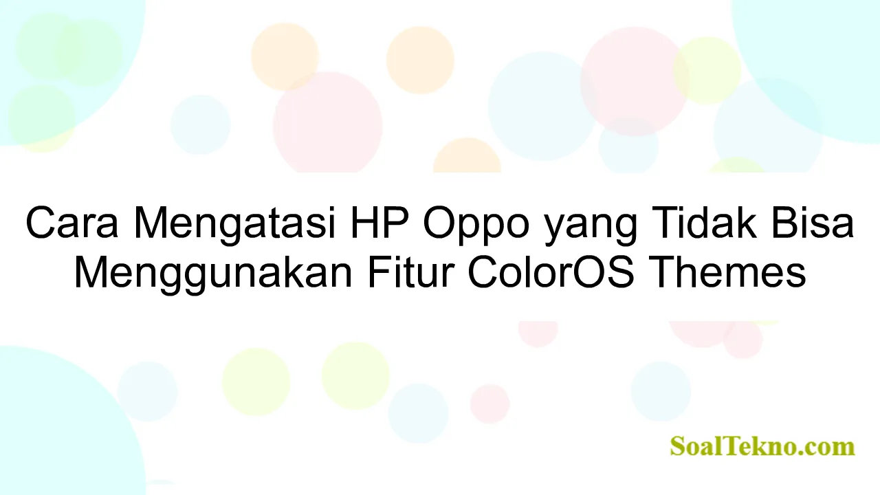 Cara Mengatasi HP Oppo yang Tidak Bisa Menggunakan Fitur ColorOS Themes