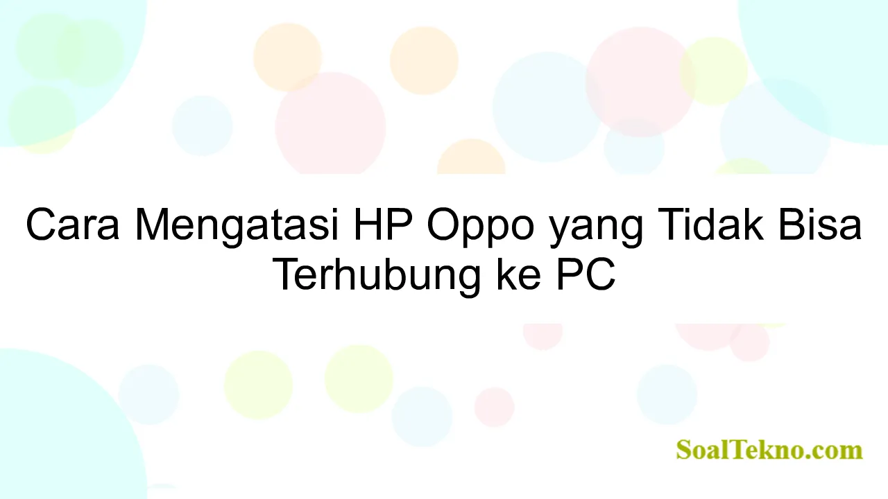 Cara Mengatasi HP Oppo yang Tidak Bisa Terhubung ke PC