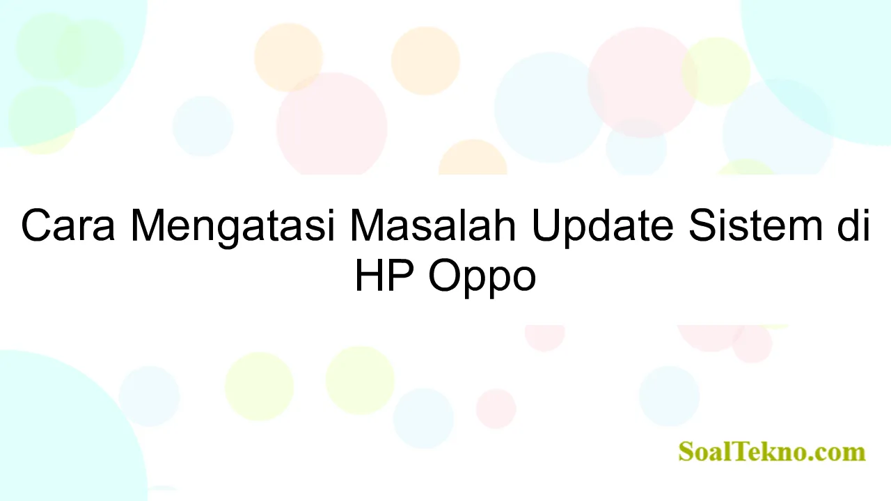 Cara Mengatasi Masalah Update Sistem di HP Oppo