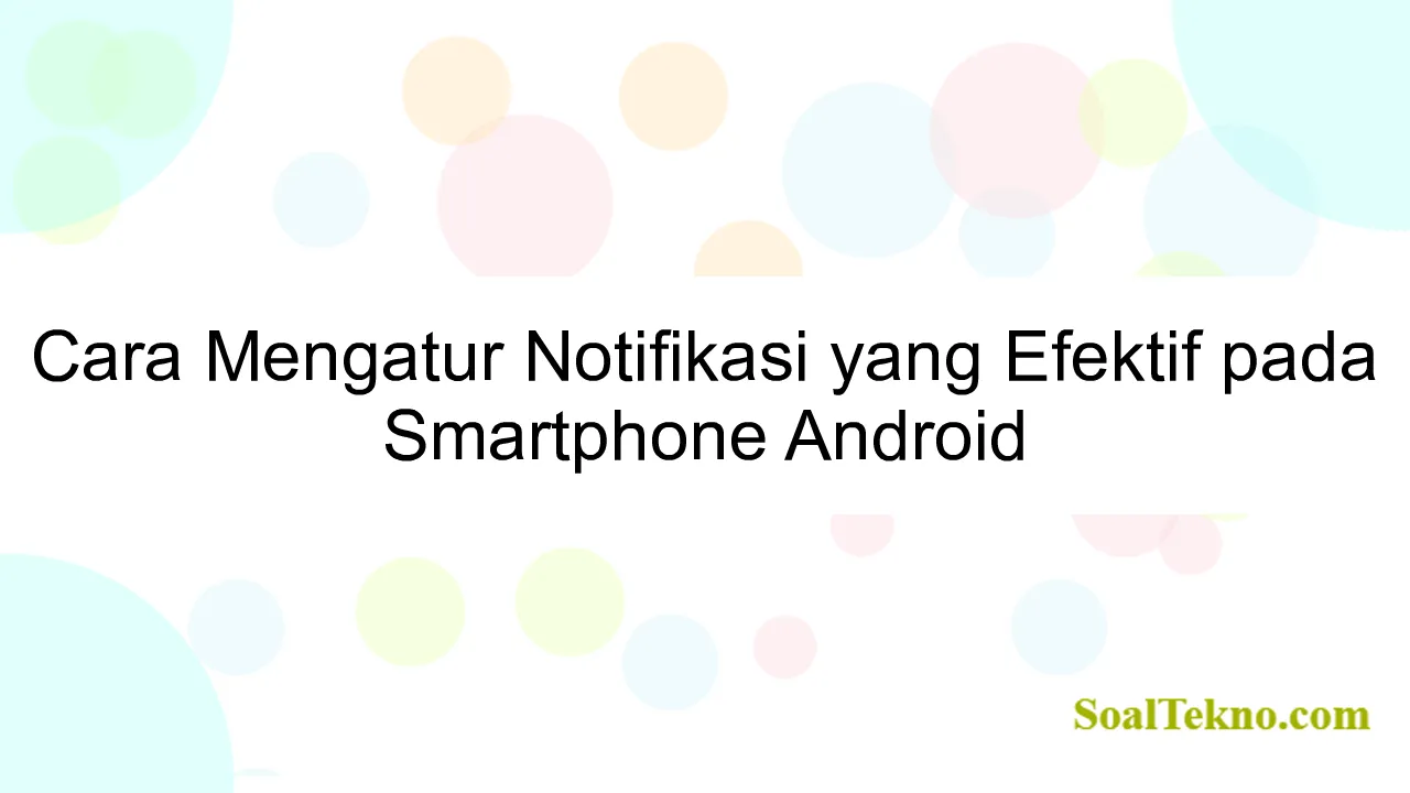 Cara Mengatur Notifikasi yang Efektif pada Smartphone Android