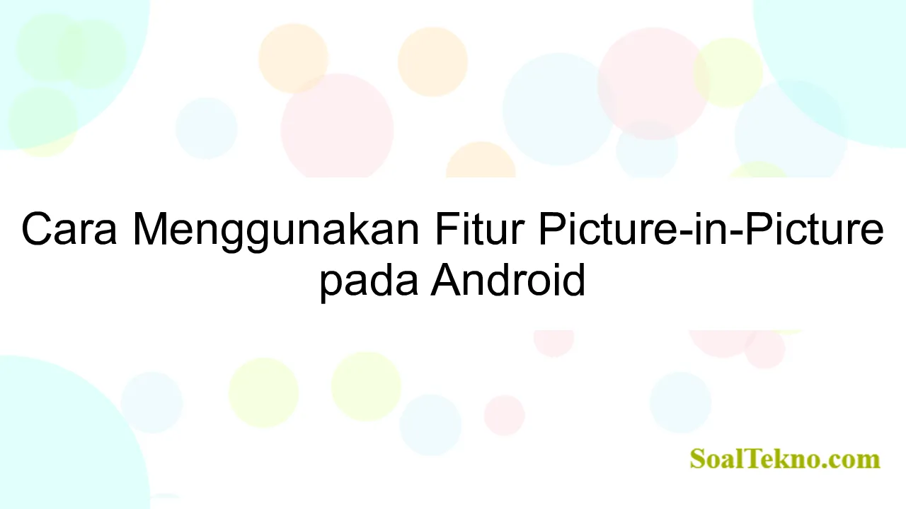 Cara Menggunakan Fitur Picture-in-Picture pada Android