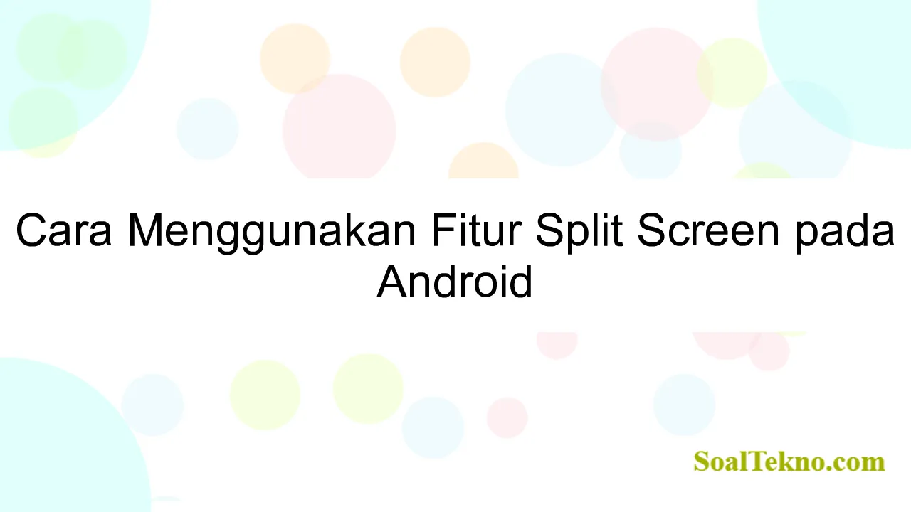 Cara Menggunakan Fitur Split Screen pada Android
