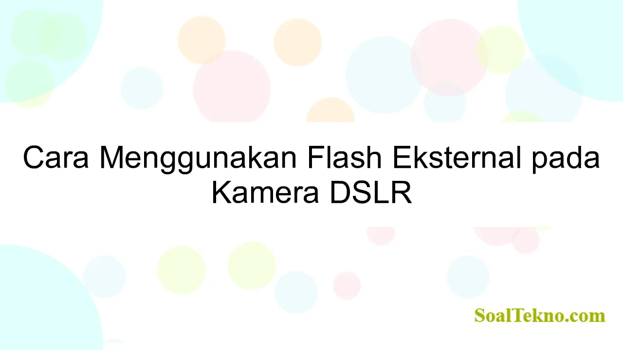 Cara Menggunakan Flash Eksternal pada Kamera DSLR