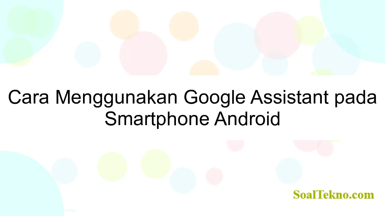 Cara Menggunakan Google Assistant pada Smartphone Android