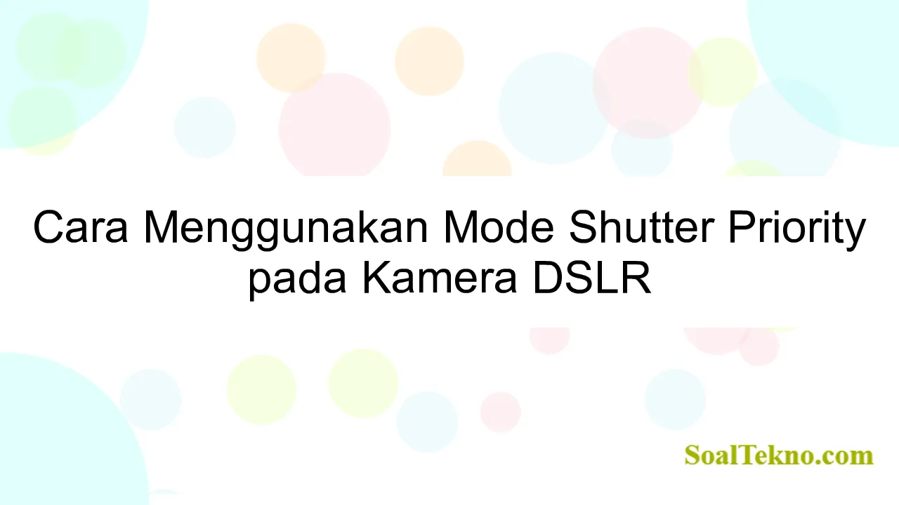 Cara Menggunakan Mode Shutter Priority pada Kamera DSLR