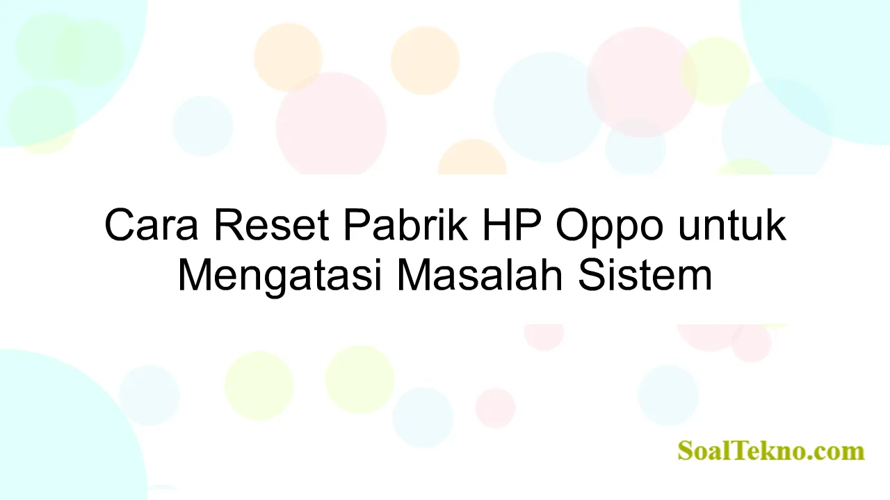 Cara Reset Pabrik HP Oppo untuk Mengatasi Masalah Sistem