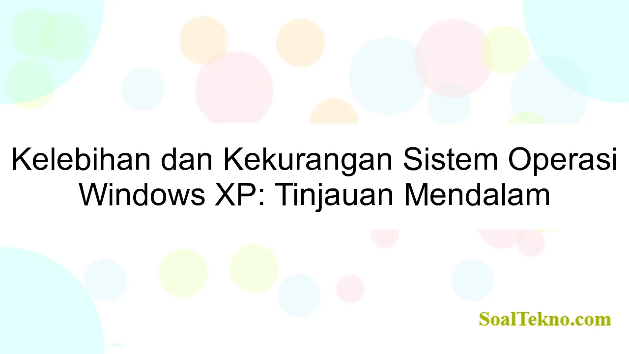 Kelebihan dan Kekurangan Sistem Operasi Windows XP: Tinjauan Mendalam