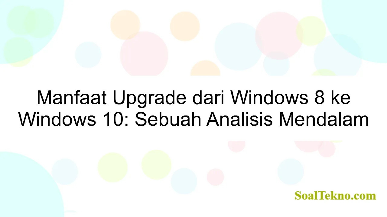 Manfaat Upgrade dari Windows 8 ke Windows 10: Sebuah Analisis Mendalam