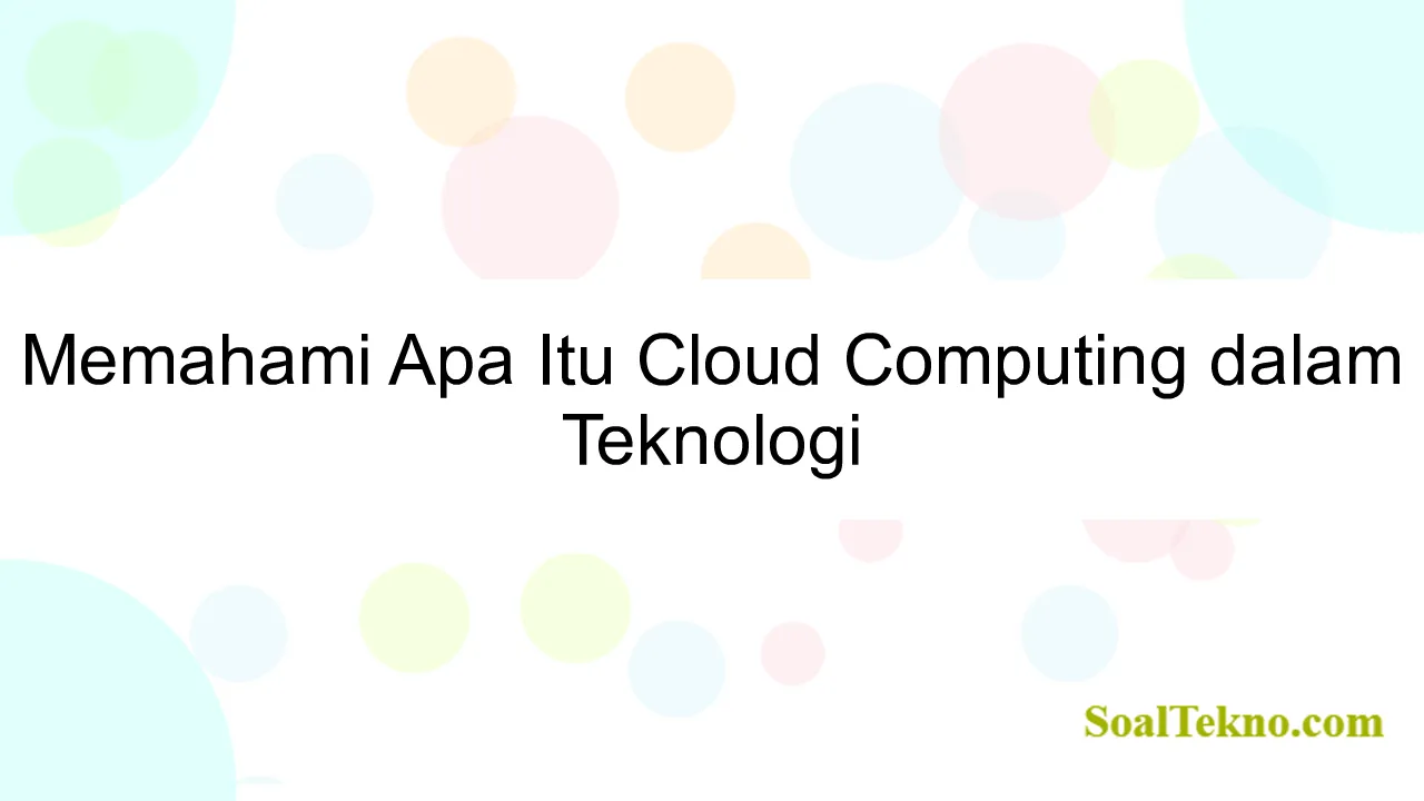 Memahami Apa Itu Cloud Computing dalam Teknologi