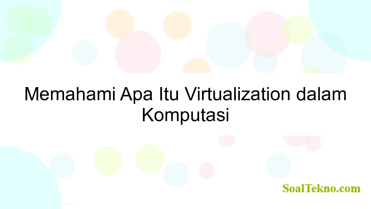 Memahami Apa Itu Virtualization dalam Komputasi