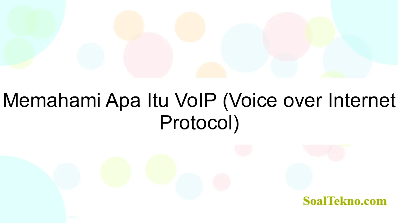 Memahami Apa Itu VoIP (Voice over Internet Protocol)