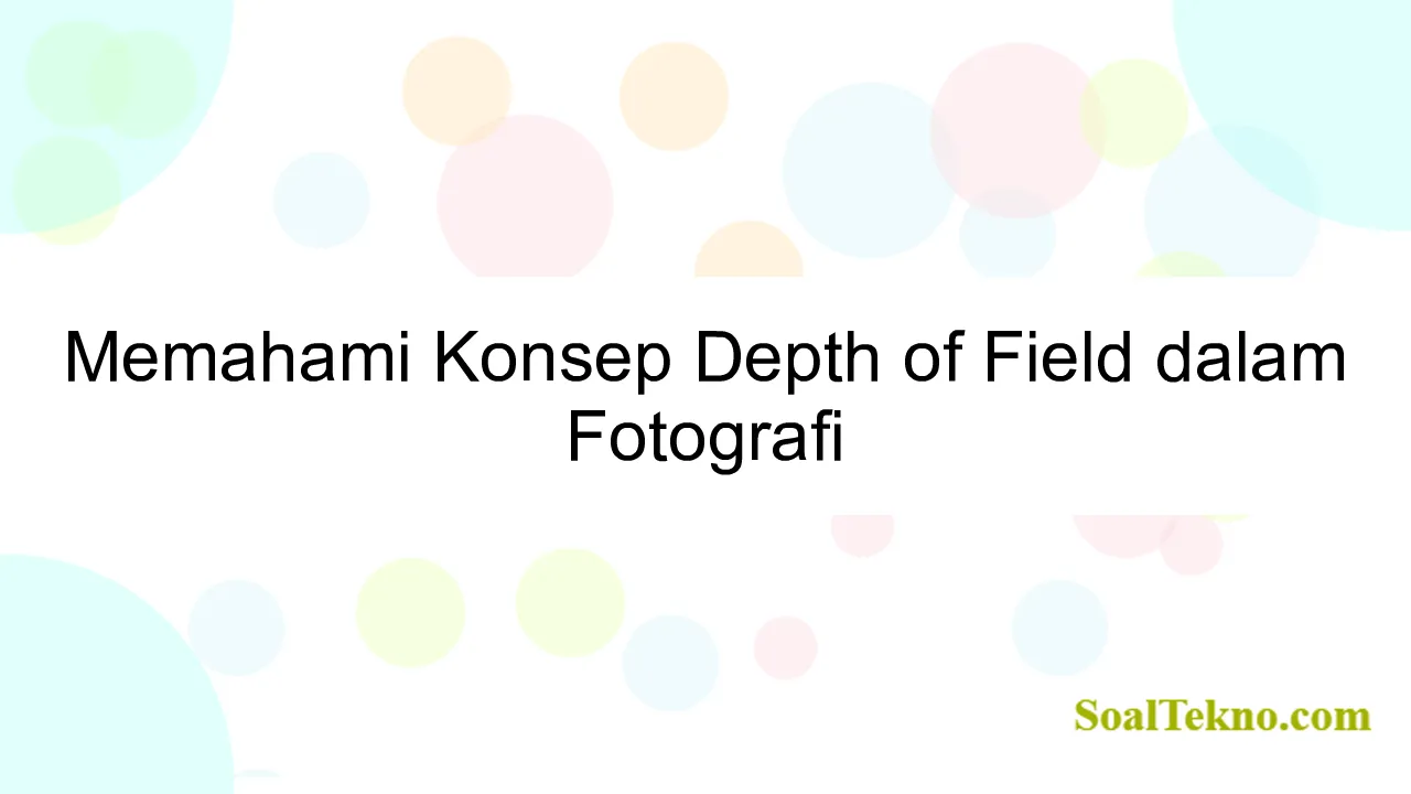 Memahami Konsep Depth of Field dalam Fotografi
