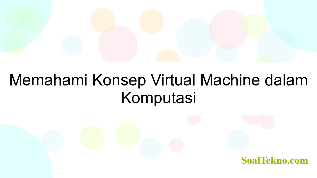 Memahami Konsep Virtual Machine dalam Komputasi