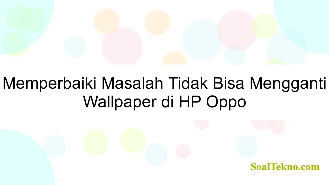 Memperbaiki Masalah Tidak Bisa Mengganti Wallpaper di HP Oppo