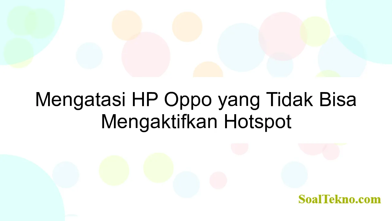 Mengatasi HP Oppo yang Tidak Bisa Mengaktifkan Hotspot