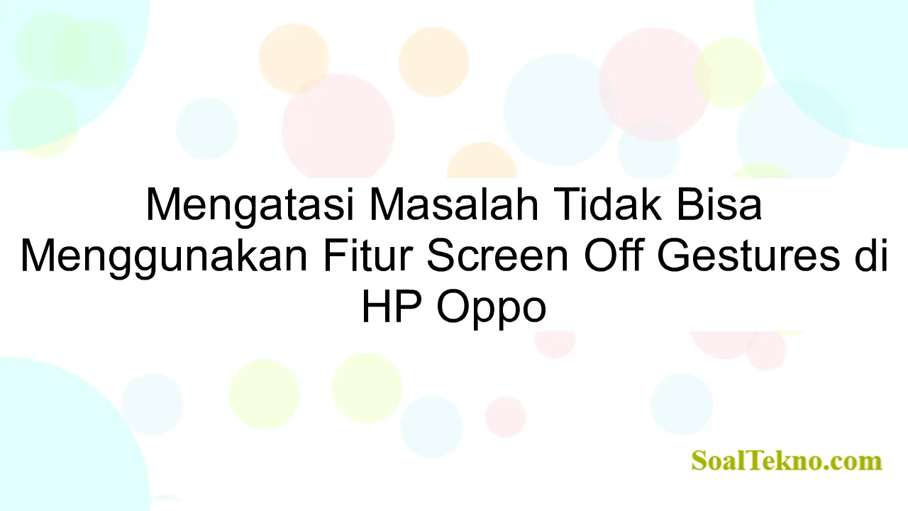 Mengatasi Masalah Tidak Bisa Menggunakan Fitur Screen Off Gestures di HP Oppo