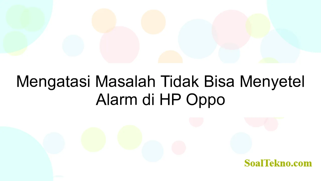 Mengatasi Masalah Tidak Bisa Menyetel Alarm di HP Oppo