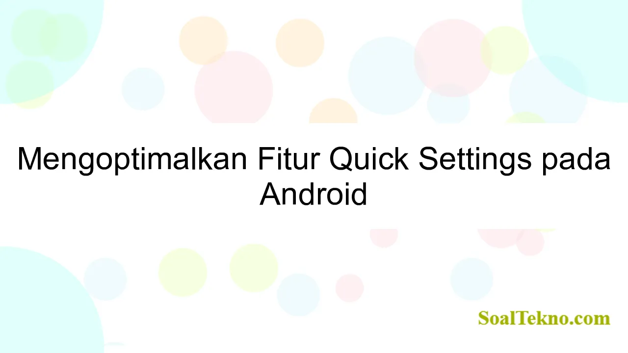 Mengoptimalkan Fitur Quick Settings pada Android