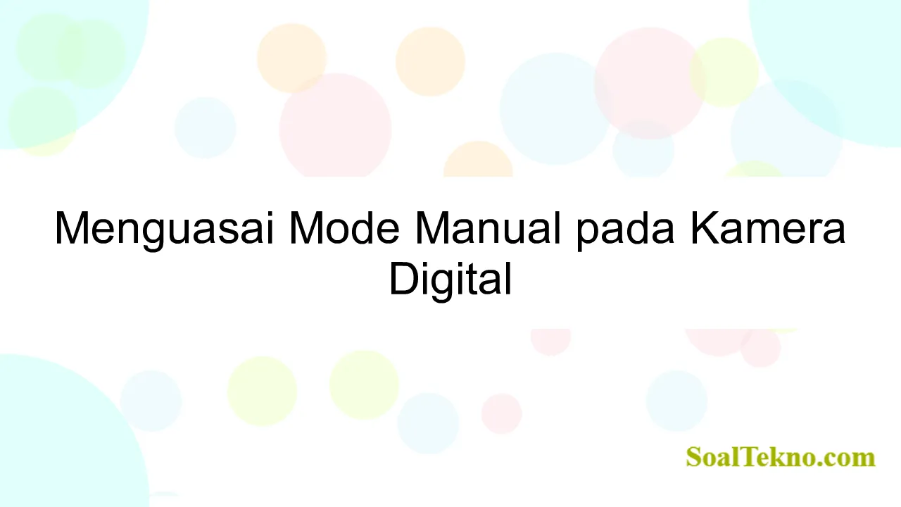 Menguasai Mode Manual pada Kamera Digital