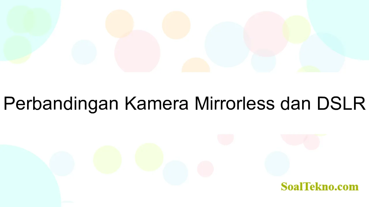 Perbandingan Kamera Mirrorless dan DSLR