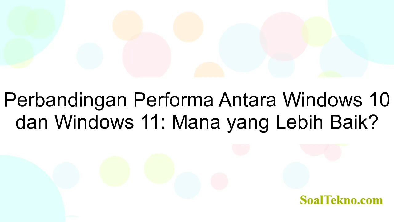 Perbandingan Performa Antara Windows 10 dan Windows 11: Mana yang Lebih Baik?