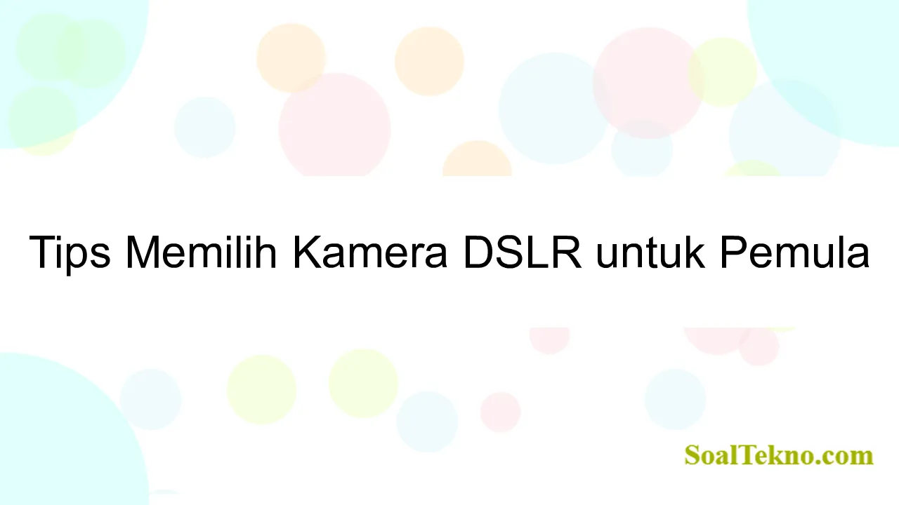 Tips Memilih Kamera DSLR untuk Pemula