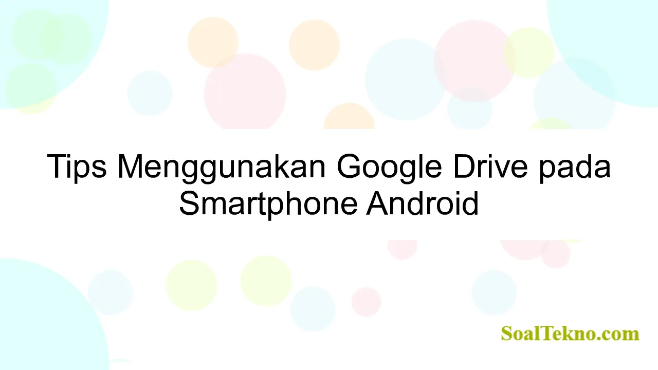 Tips Menggunakan Google Drive pada Smartphone Android