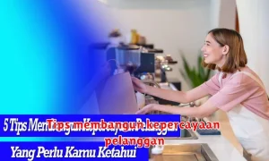 Tips membangun kepercayaan pelanggan